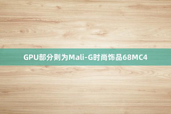 GPU部分则为Mali-G时尚饰品68MC4